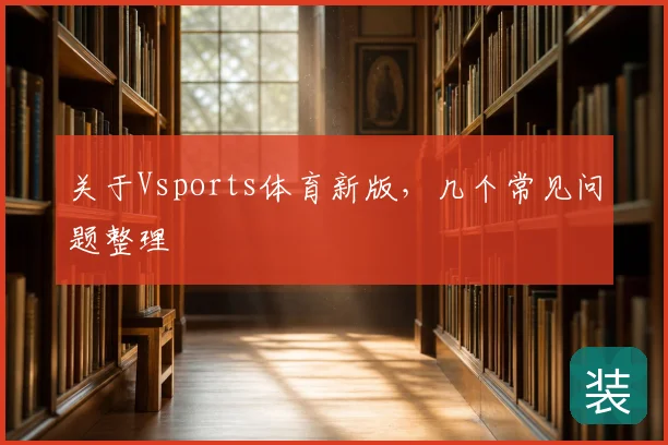 关于Vsports体育新版，几个常见问题整理