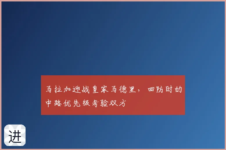 马拉加迎战皇家马德里，回防时的中路优先级考验双方